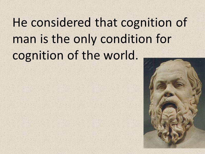 He considered that cognition of man is the only condition for cognition of the